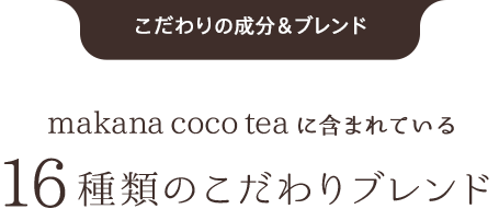 こだわりの成分＆ブレンドmakana coco teaに含まれている16種類のこだわりブレンド