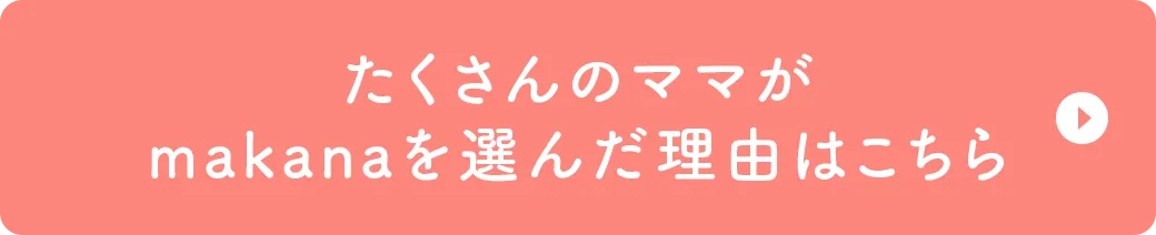 たくさんのママがmakanaを選んだ理由はこちら